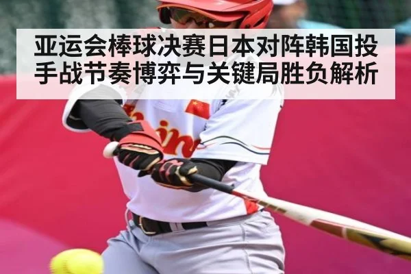亚运会棒球决赛日本对阵韩国投手战节奏博弈与关键局胜负解析